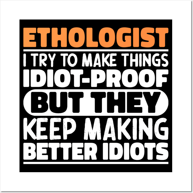 Ethologist I Try To Make Things Idiot Proof But They Keep Making Better Idiots Wall Art by The Design Hup